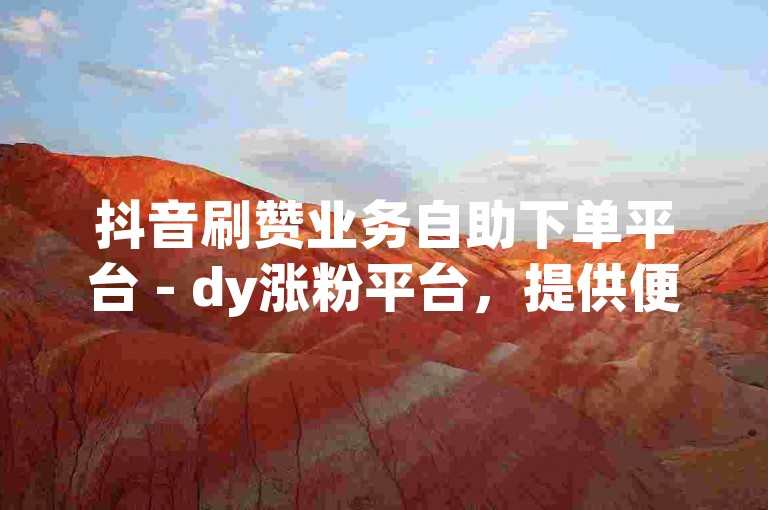 抖音刷赞业务自助下单平台 - dy涨粉平台，提供便捷的刷赞服务。
