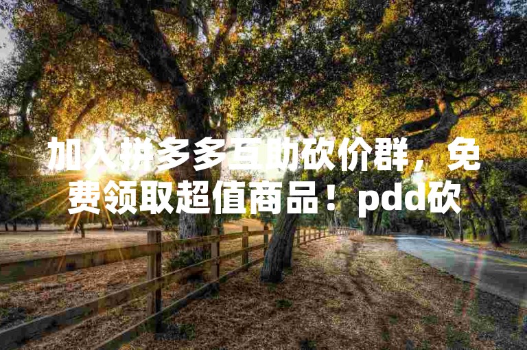 加入拼多多互助砍价群，免费领取超值商品！pdd砍价助力