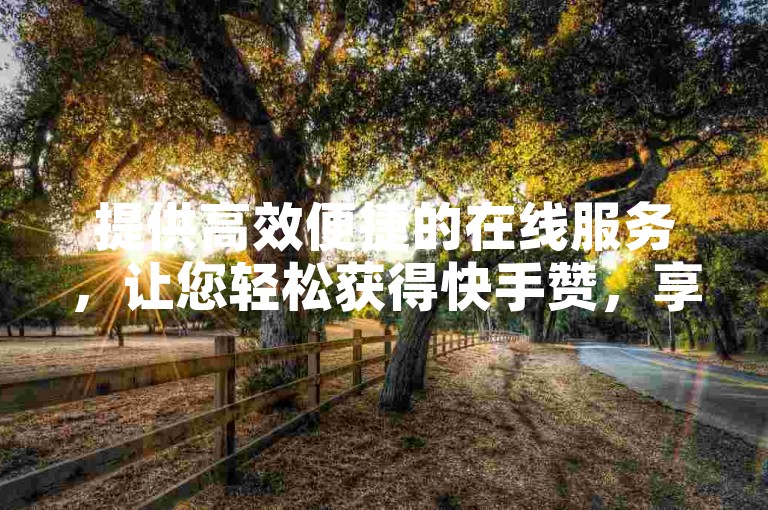 提供高效便捷的在线服务，让您轻松获得快手赞，享受全网最低价的优惠。