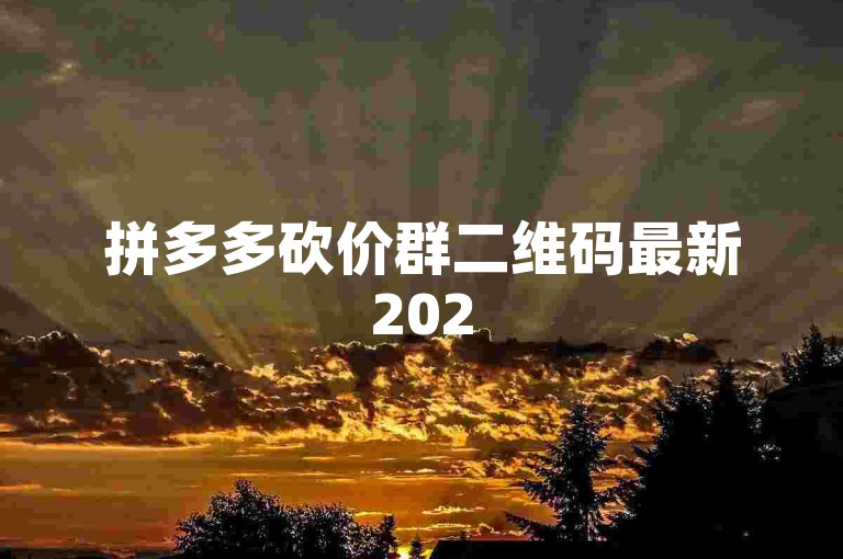 拼多多砍价群二维码最新2025多多助力网站—— 加入我们，轻松享受超值优惠！