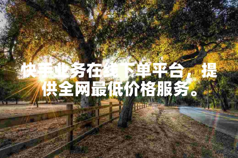 快手业务在线下单平台，提供全网最低价格服务。