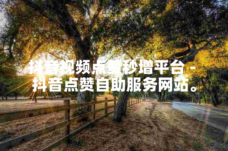 抖音视频点赞秒增平台 - 抖音点赞自助服务网站。