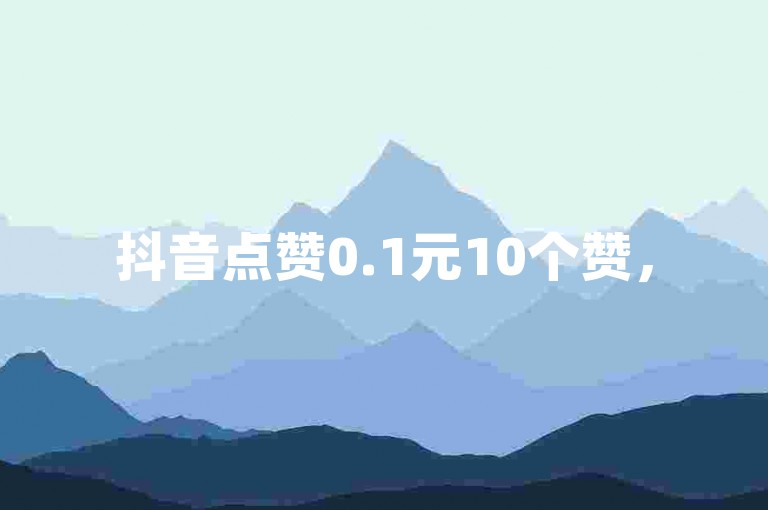 抖音点赞0.1元10个赞，5毛钱100个粉丝 - 全网最低价，速度最快 - 一块钱20个评论抖音平台。