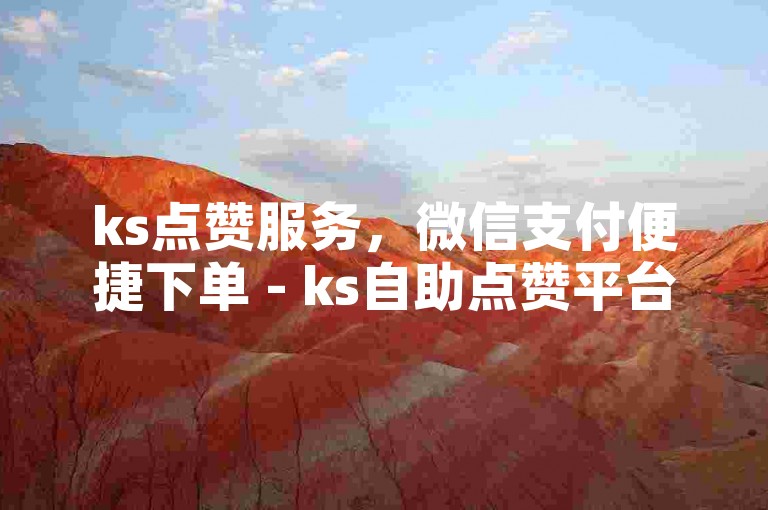 ks点赞服务，微信支付便捷下单 - ks自助点赞平台