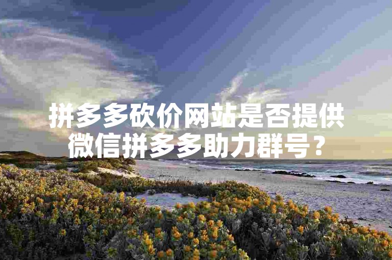 拼多多砍价网站是否提供微信拼多多助力群号？