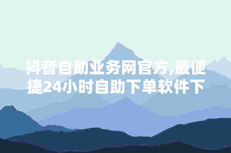 抖音自助业务网官方,最便捷24小时自助下单软件下载 - pdd新用户助力网站 - 0元免费领取qq超级会员
