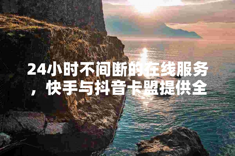 24小时不间断的在线服务，快手与抖音卡盟提供全天候下单支持，确保用户随时享受高效便捷的自助平台体验。