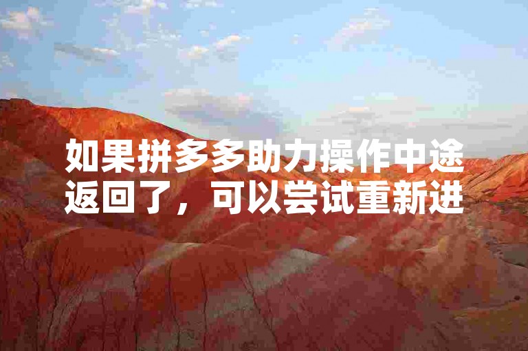 如果拼多多助力操作中途返回了，可以尝试重新进入活动页面继续助力。