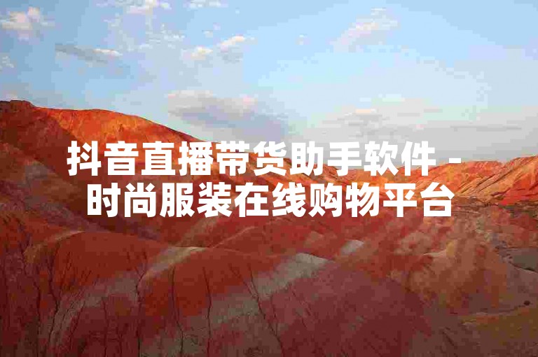 抖音直播带货助手软件 - 时尚服装在线购物平台
