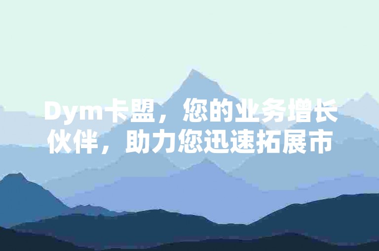 Dym卡盟，您的业务增长伙伴，助力您迅速拓展市场！