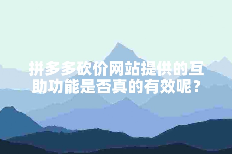 拼多多砍价网站提供的互助功能是否真的有效呢？