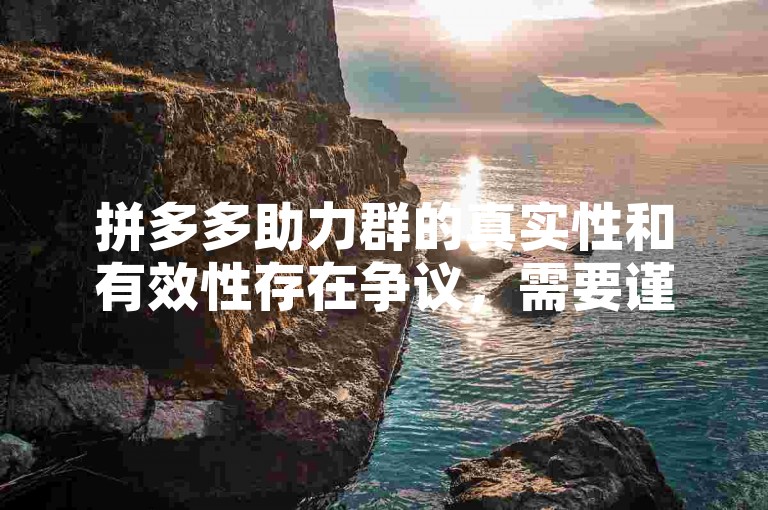 拼多多助力群的真实性和有效性存在争议，需要谨慎对待。