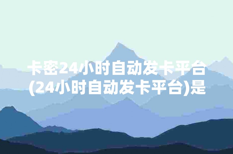 卡密24小时自动发卡平台(24小时自动发卡平台)是一个提供全天候服务的数字产品交付系统，确保用户在任何时间都能快速获得所需的虚拟商品或服务。