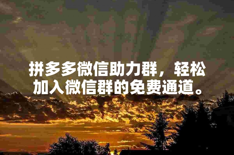 拼多多微信助力群，轻松加入微信群的免费通道。