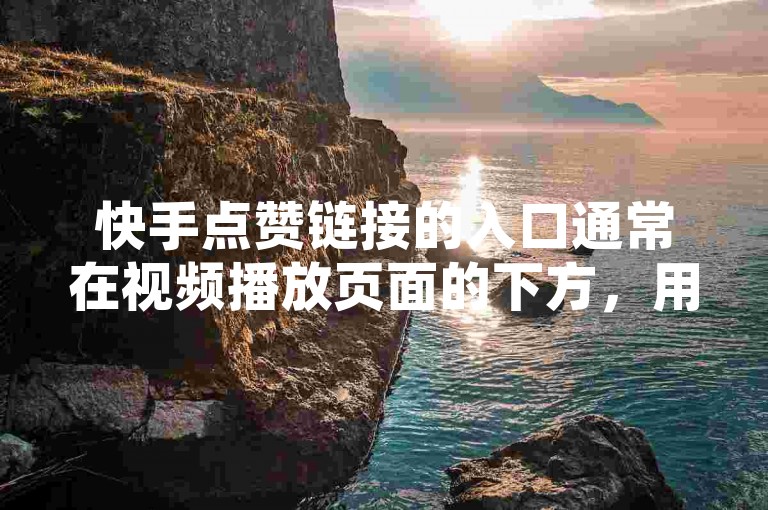 快手点赞链接的入口通常在视频播放页面的下方，用户可以通过点击点赞按钮来进行操作。