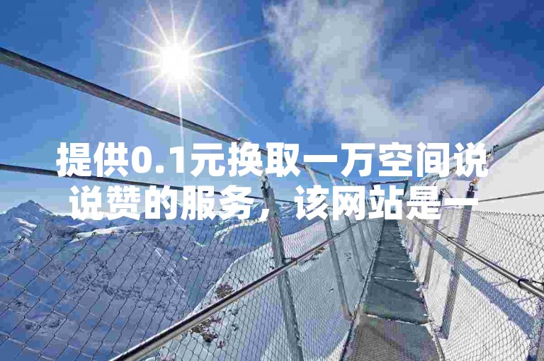提供0.1元换取一万空间说说赞的服务，该网站是一个24小时自助下单的快手在线业务秒单平台。