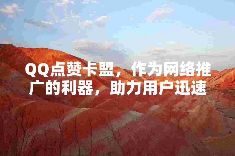 QQ点赞卡盟，作为网络推广的利器，助力用户迅速提升社交影响力。