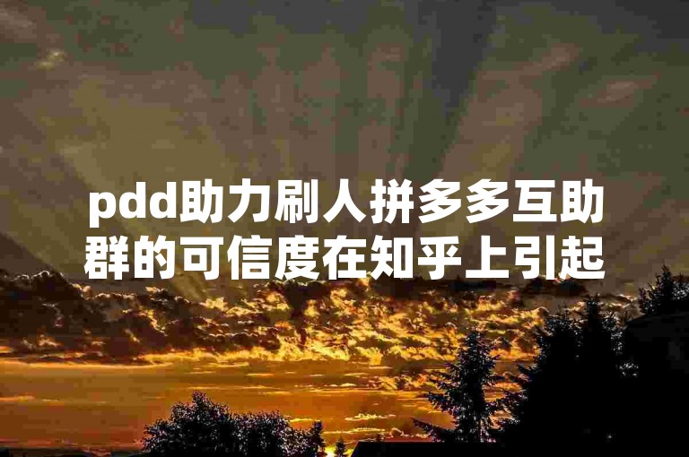 pdd助力刷人拼多多互助群的可信度在知乎上引起了广泛讨论。
