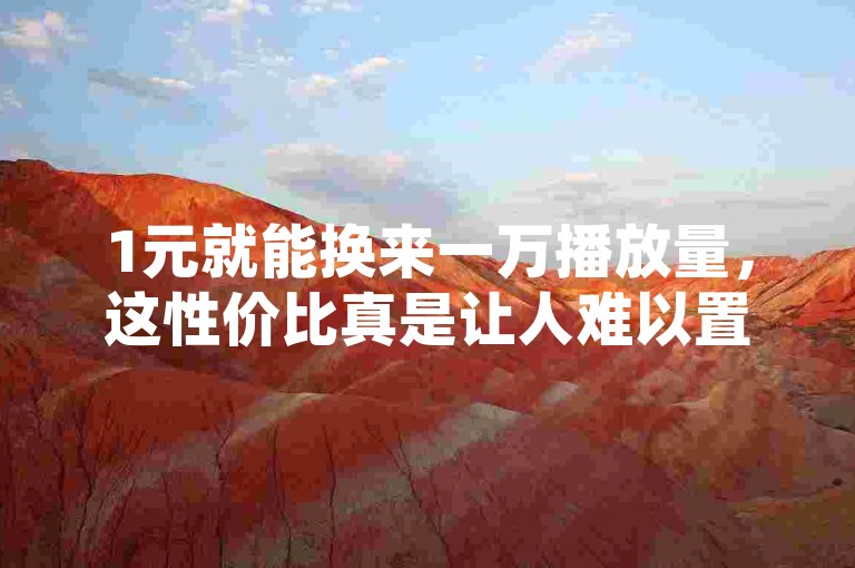 1元就能换来一万播放量，这性价比真是让人难以置信。