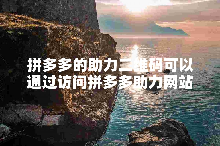 拼多多的助力二维码可以通过访问拼多多助力网站轻松获取。