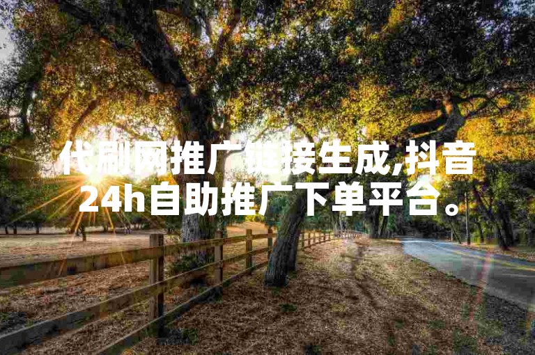 代刷网推广链接生成,抖音24h自助推广下单平台。