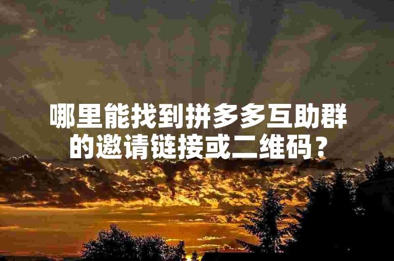 哪里能找到拼多多互助群的邀请链接或二维码？