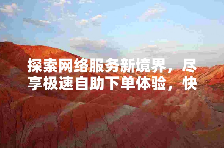 探索网络服务新境界，尽享极速自助下单体验，快手业务网提供一站式解决方案。