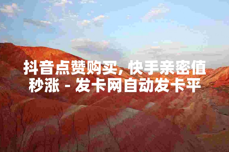抖音点赞购买, 快手亲密值秒涨 - 发卡网自动发卡平台 - 抖音低价下单网站