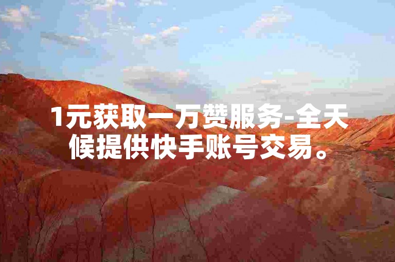 1元获取一万赞服务-全天候提供快手账号交易。