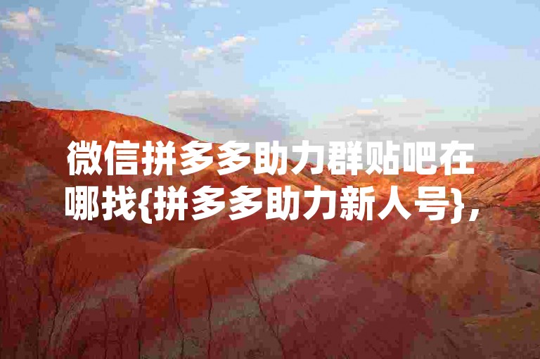 微信拼多多助力群贴吧在哪找{拼多多助力新人号}，这句话可以改为，如何找到微信上的拼多多互助小组以获取新用户助力？