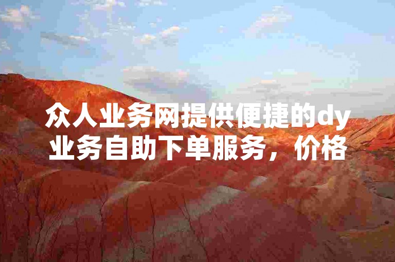 众人业务网提供便捷的dy业务自助下单服务，价格实惠。