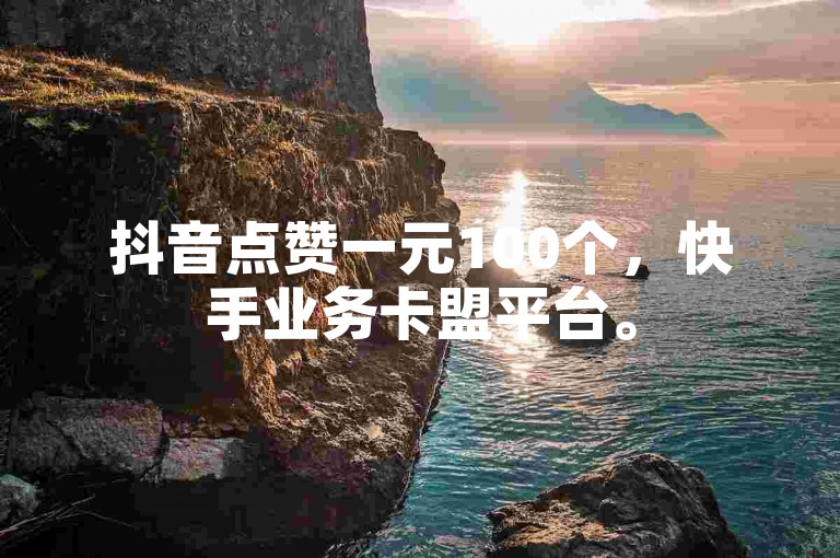 抖音点赞一元100个，快手业务卡盟平台。