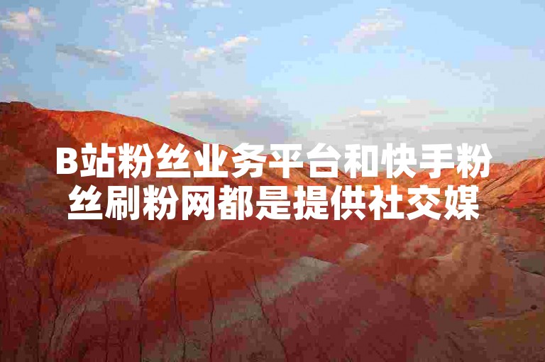 B站粉丝业务平台和快手粉丝刷粉网都是提供社交媒体增长服务的在线平台。