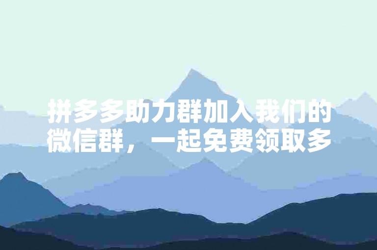 拼多多助力群加入我们的微信群，一起免费领取多多平台的惊喜礼物！