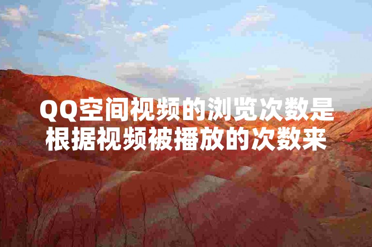 QQ空间视频的浏览次数是根据视频被播放的次数来计算的。