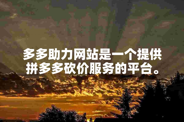 多多助力网站是一个提供拼多多砍价服务的平台。