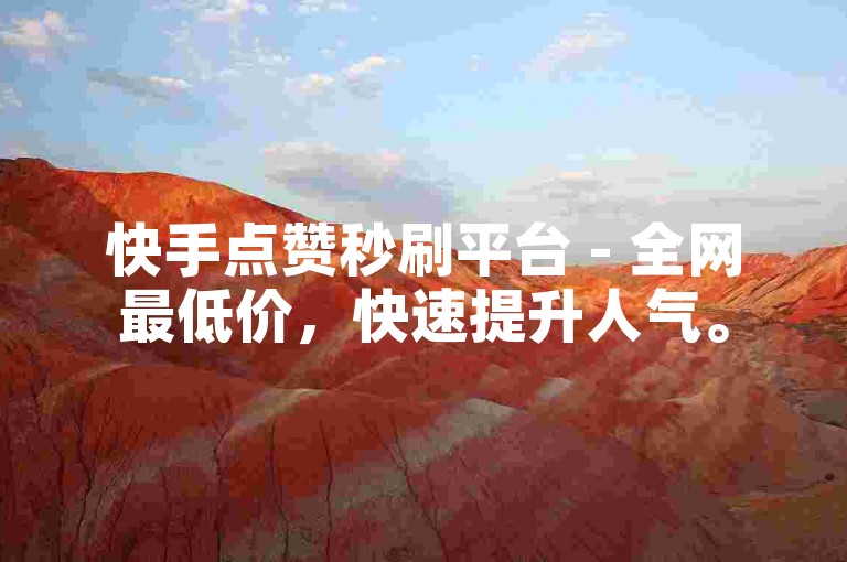 快手点赞秒刷平台 - 全网最低价，快速提升人气。