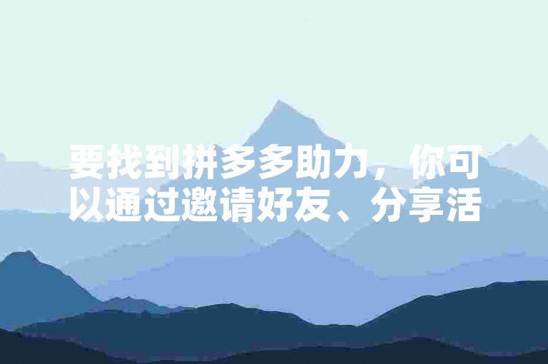 要找到拼多多助力，你可以通过邀请好友、分享活动链接或参与平台任务来获取他人的帮助。