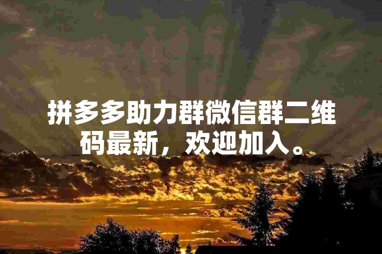 拼多多助力群微信群二维码最新，欢迎加入。