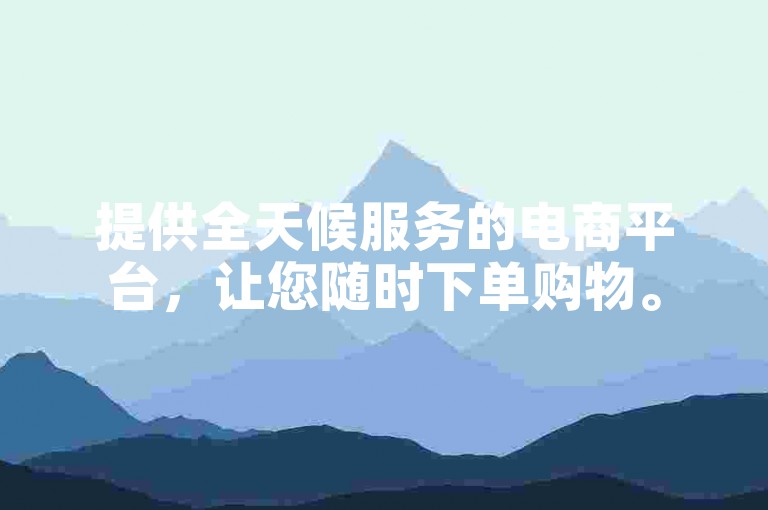 提供全天候服务的电商平台，让您随时下单购物。