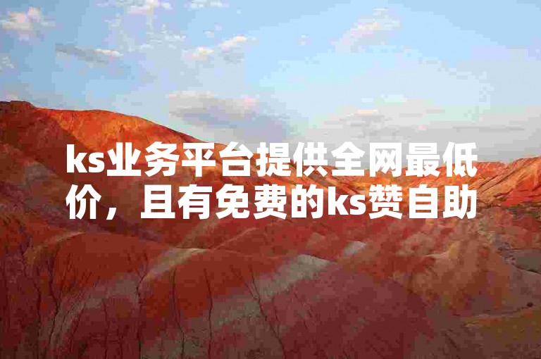 ks业务平台提供全网最低价，且有免费的ks赞自助下单网站。