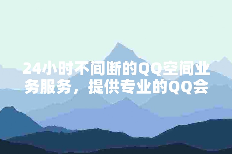 24小时不间断的QQ空间业务服务，提供专业的QQ会员开通网站，同时探索快手点赞的价值所在，以及如何通过低价获取大量点赞来激发内容的热度！