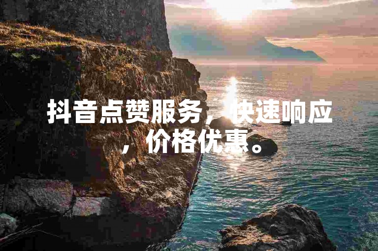 抖音点赞服务，快速响应，价格优惠。