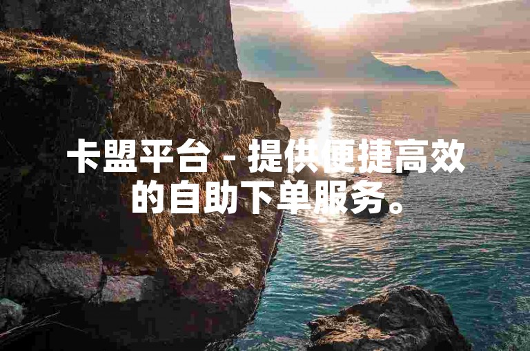 卡盟平台 - 提供便捷高效的自助下单服务。