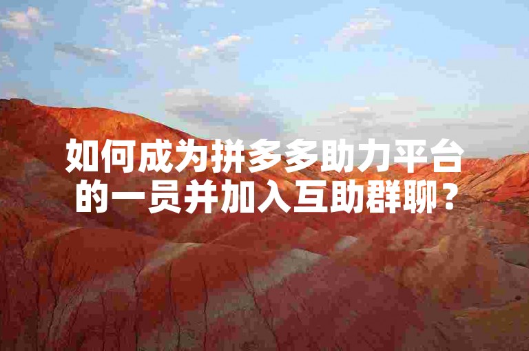 如何成为拼多多助力平台的一员并加入互助群聊？