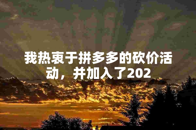 我热衷于拼多多的砍价活动，并加入了2025多多助力群来提升我的砍价成功率。