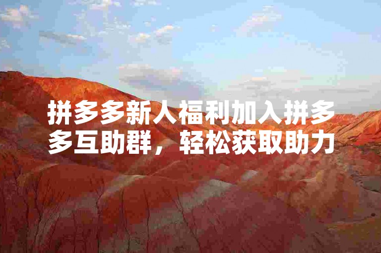 拼多多新人福利加入拼多多互助群，轻松获取助力优惠。