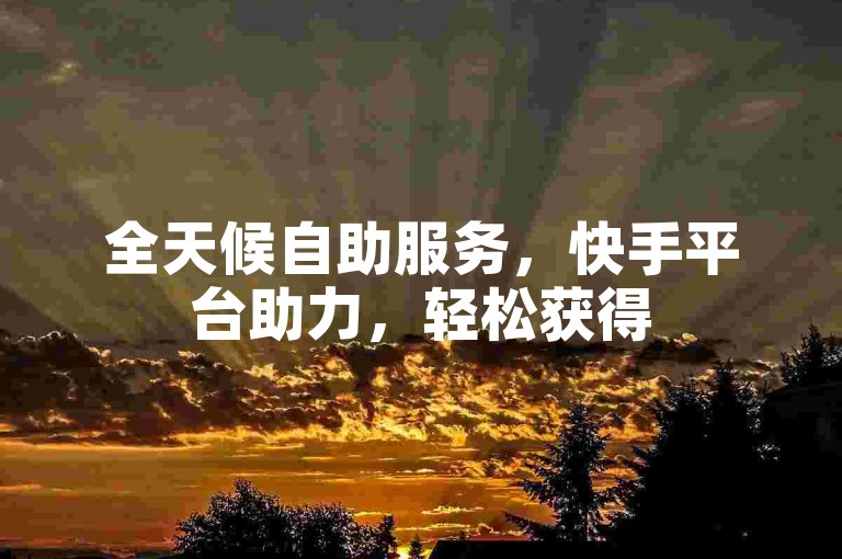 全天候自助服务，快手平台助力，轻松获得50个赞。