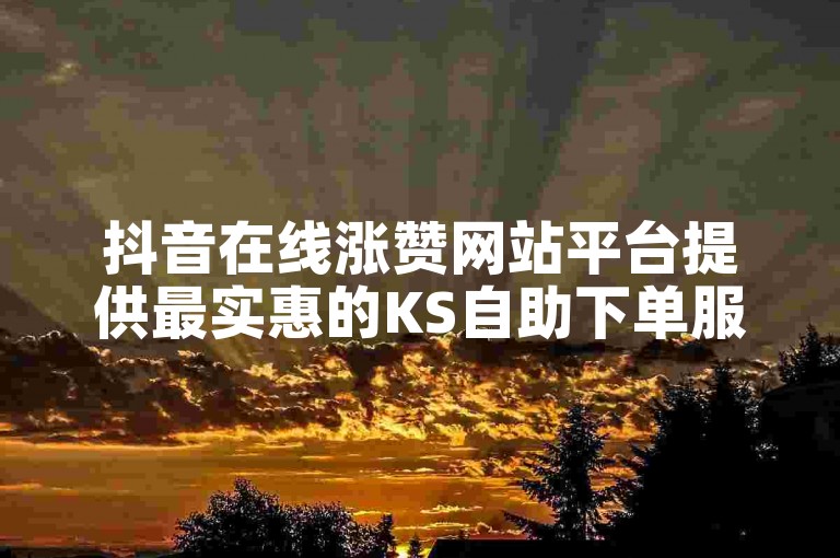 抖音在线涨赞网站平台提供最实惠的KS自助下单服务。