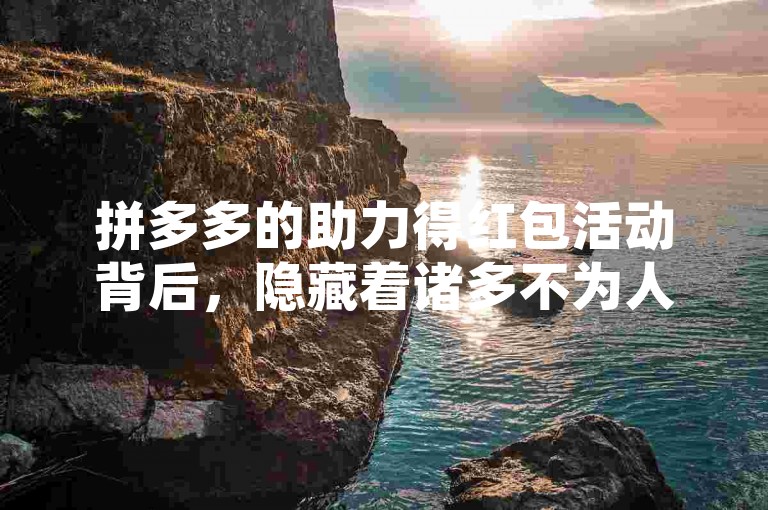 拼多多的助力得红包活动背后，隐藏着诸多不为人知的秘密。